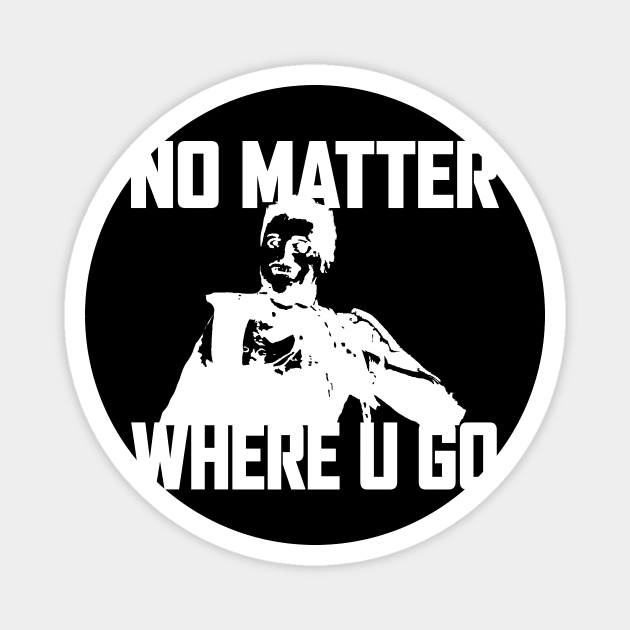 NO MATTER WHERE U GO... (White) Magnet by Zombie Squad Clothing